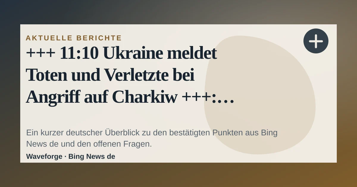 +++ 11:10 Ukraine meldet Toten und Verletzte bei Angriff auf Charkiw +++: wichtige Einordnung — source-led trend brief illustration
