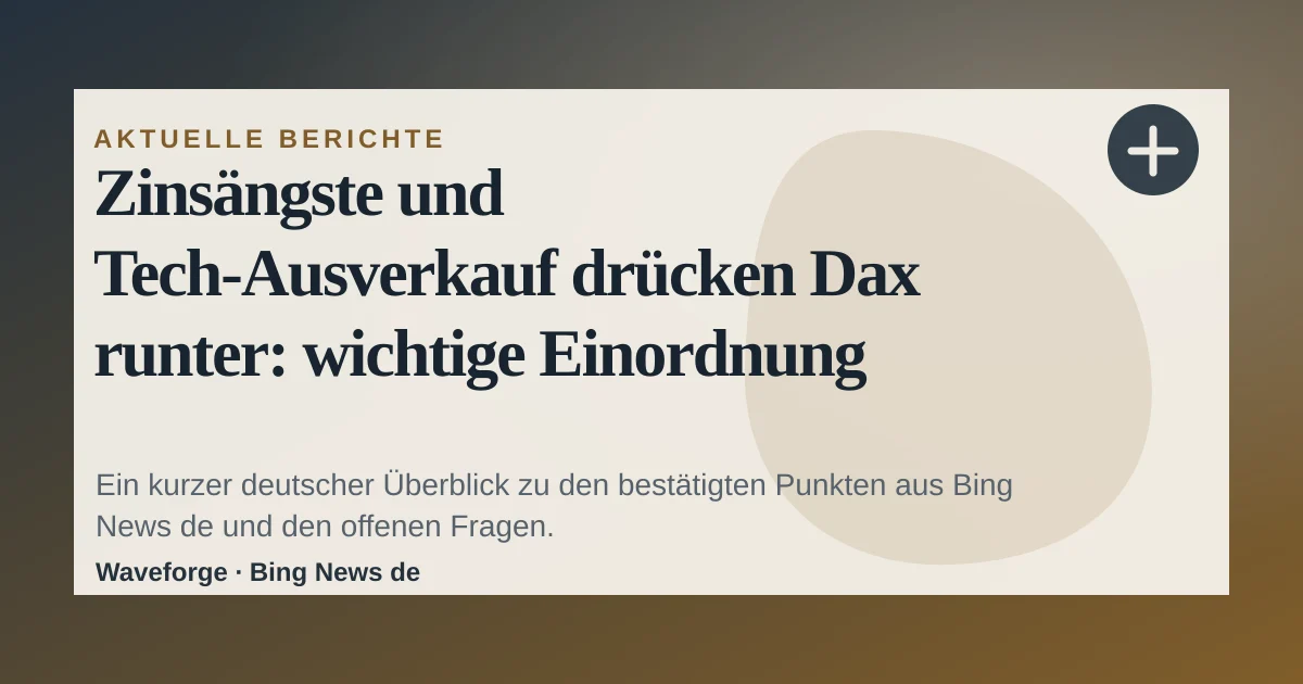 Zinsängste und Tech-Ausverkauf drücken Dax runter: wichtige Einordnung — source-led trend brief illustration