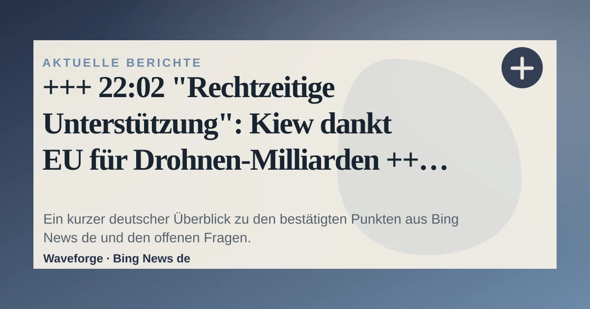 +++ 22:02 "Rechtzeitige Unterstützung": Kiew dankt EU für Drohnen-Milliarden +++: wichtige Einordnung — source-led trend brief illustration