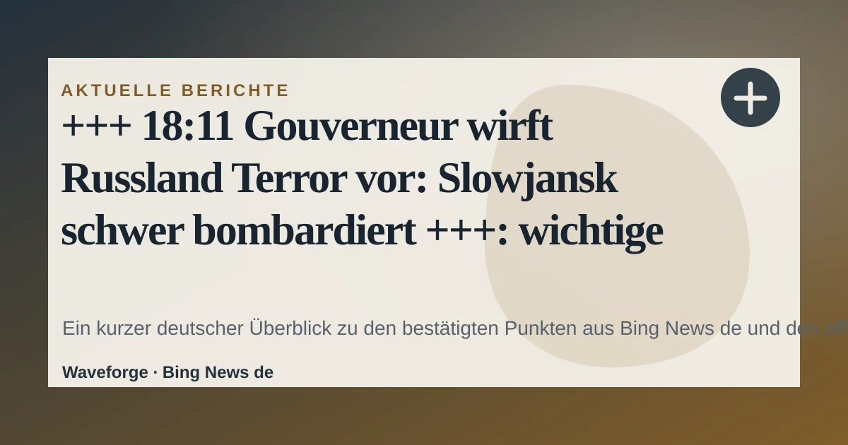 +++ 18:11 Gouverneur wirft Russland Terror vor: Slowjansk schwer bombardiert +++: wichtige Einordnung — source-led trend brief illustration