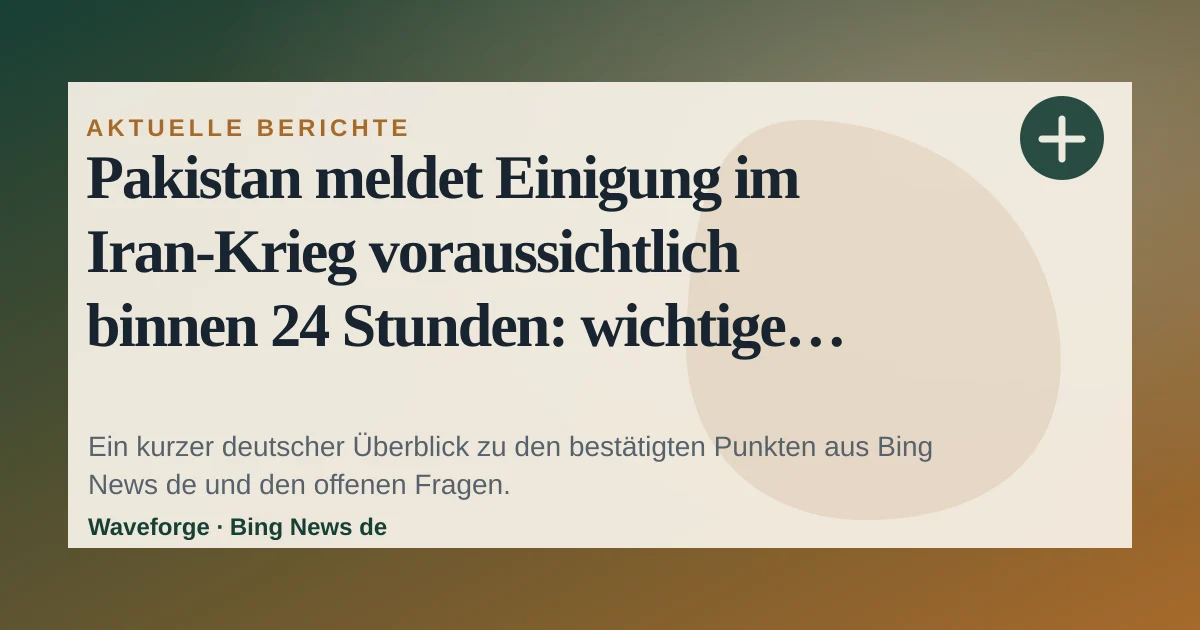 Pakistan meldet Einigung im Iran-Krieg voraussichtlich binnen 24 Stunden: wichtige Einordnung — source-led trend brief illustration