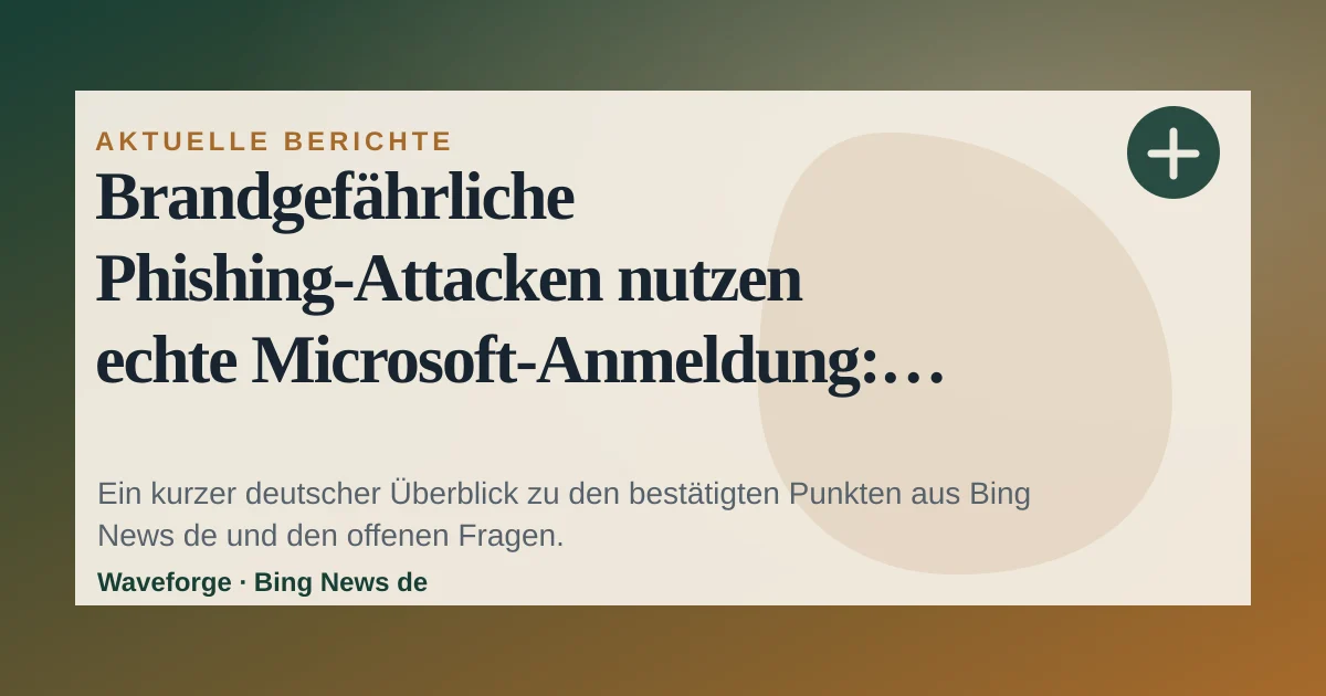 Brandgefährliche Phishing-Attacken nutzen echte Microsoft-Anmeldung: wichtige Einordnung — source-led trend brief illustration