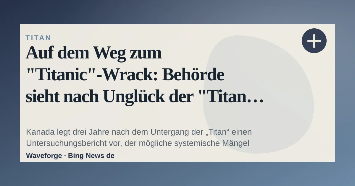 Auf dem Weg zum "Titanic"-Wrack: Behörde sieht nach Unglück der "Titan" systematische Fehler — source-led trend brief illustration