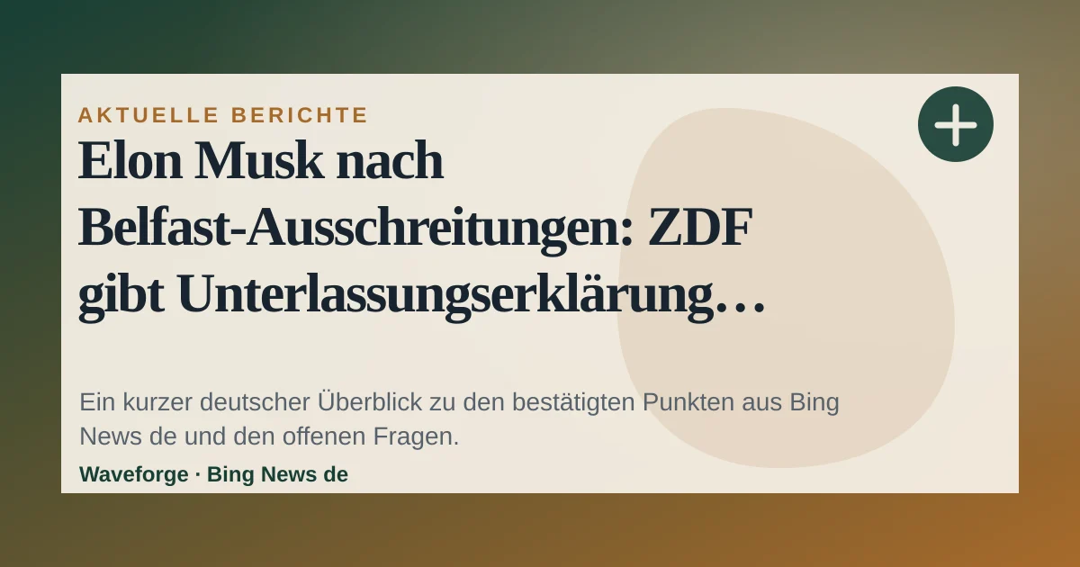 Elon Musk nach Belfast-Ausschreitungen: ZDF gibt Unterlassungserklärung ab: wichtige Einordnung — source-led trend brief illustration
