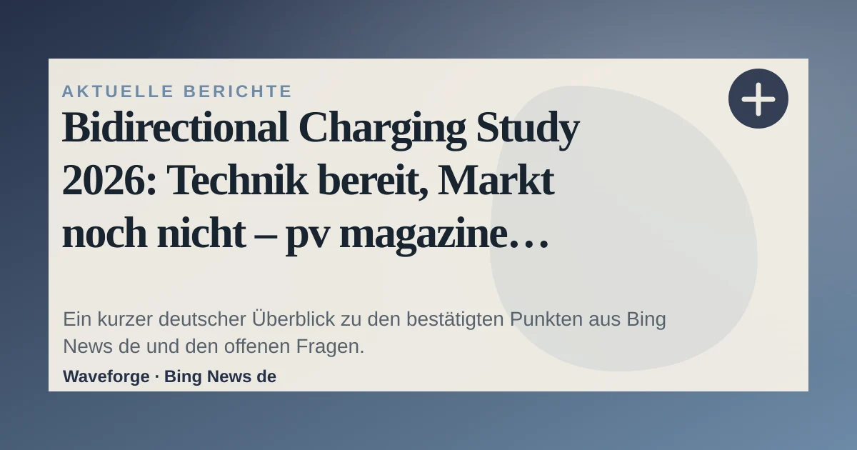 Bidirectional Charging Study 2026: Technik bereit, Markt noch nicht – pv magazine Deutschland: wichtige Einordnung — source-led trend brief illustration