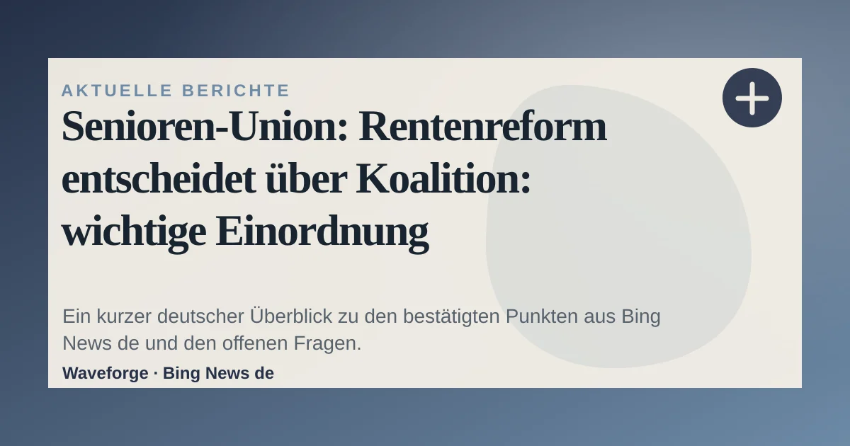 Senioren-Union: Rentenreform entscheidet über Koalition: wichtige Einordnung — source-led trend brief illustration