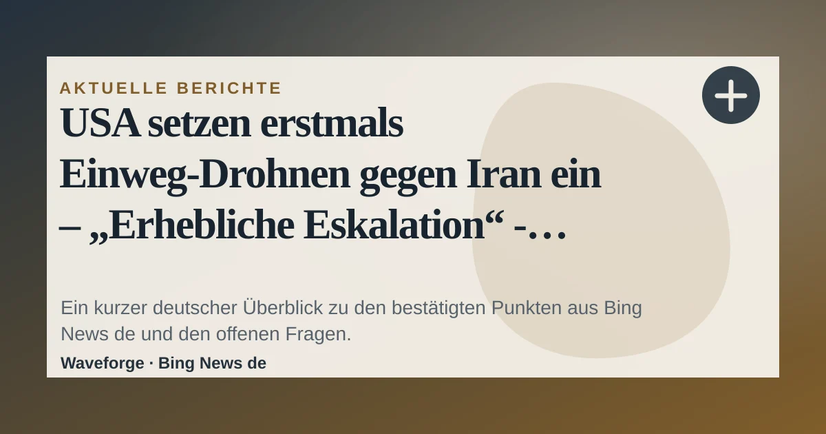 USA setzen erstmals Einweg-Drohnen gegen Iran ein – „Erhebliche Eskalation“ - WELT: wichtige Einordnung — source-led trend brief illustration