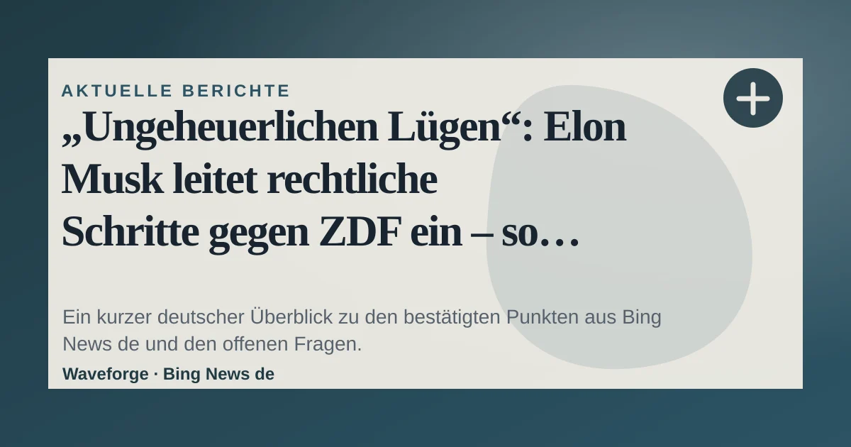 „Ungeheuerlichen Lügen“: Elon Musk leitet rechtliche Schritte gegen ZDF ein – so reagiert der Sender: wichtige Einordnung — source-led trend brief illustration