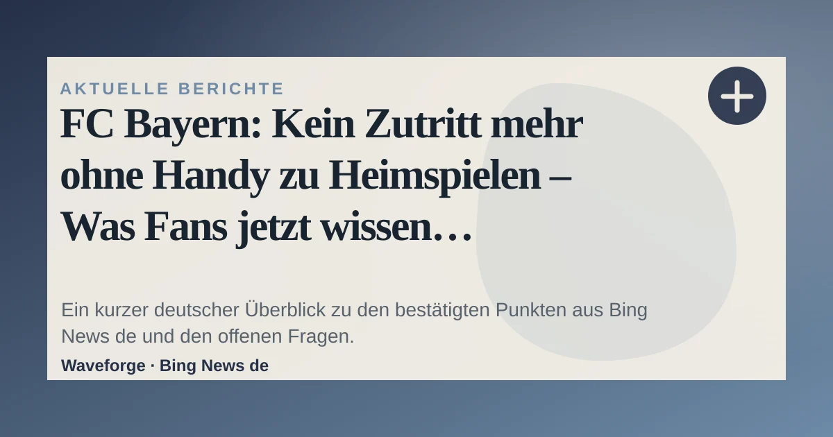 FC Bayern: Kein Zutritt mehr ohne Handy zu Heimspielen – Was Fans jetzt wissen müssen!: wichtige Einordnung — source-led trend brief illustration