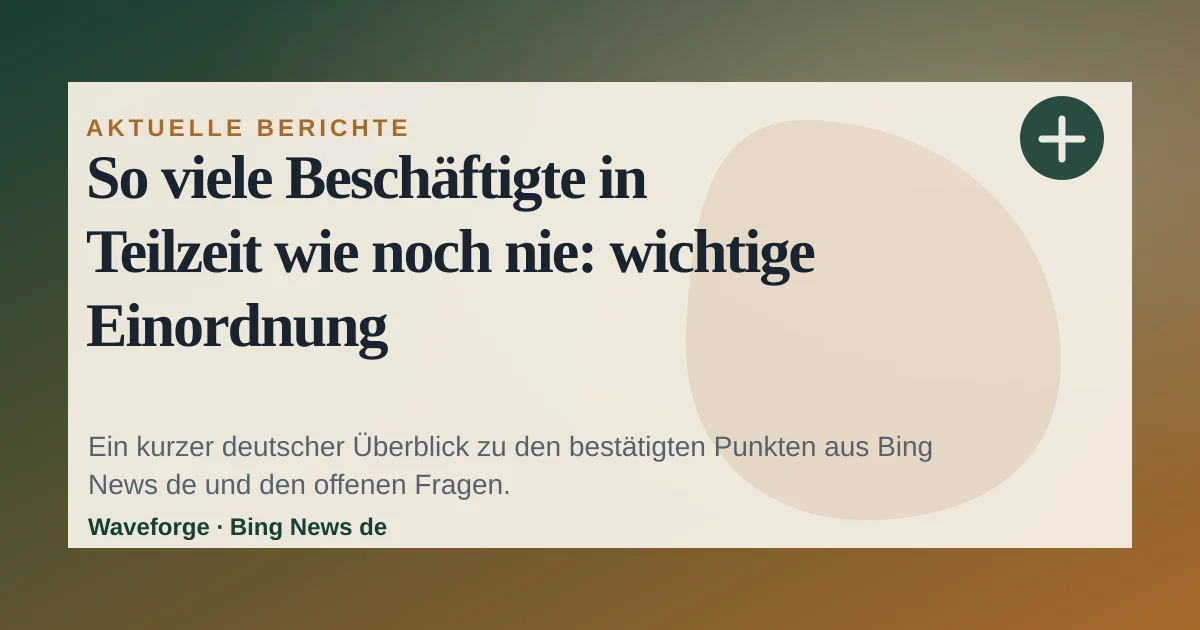 So viele Beschäftigte in Teilzeit wie noch nie: wichtige Einordnung — source-led trend brief illustration