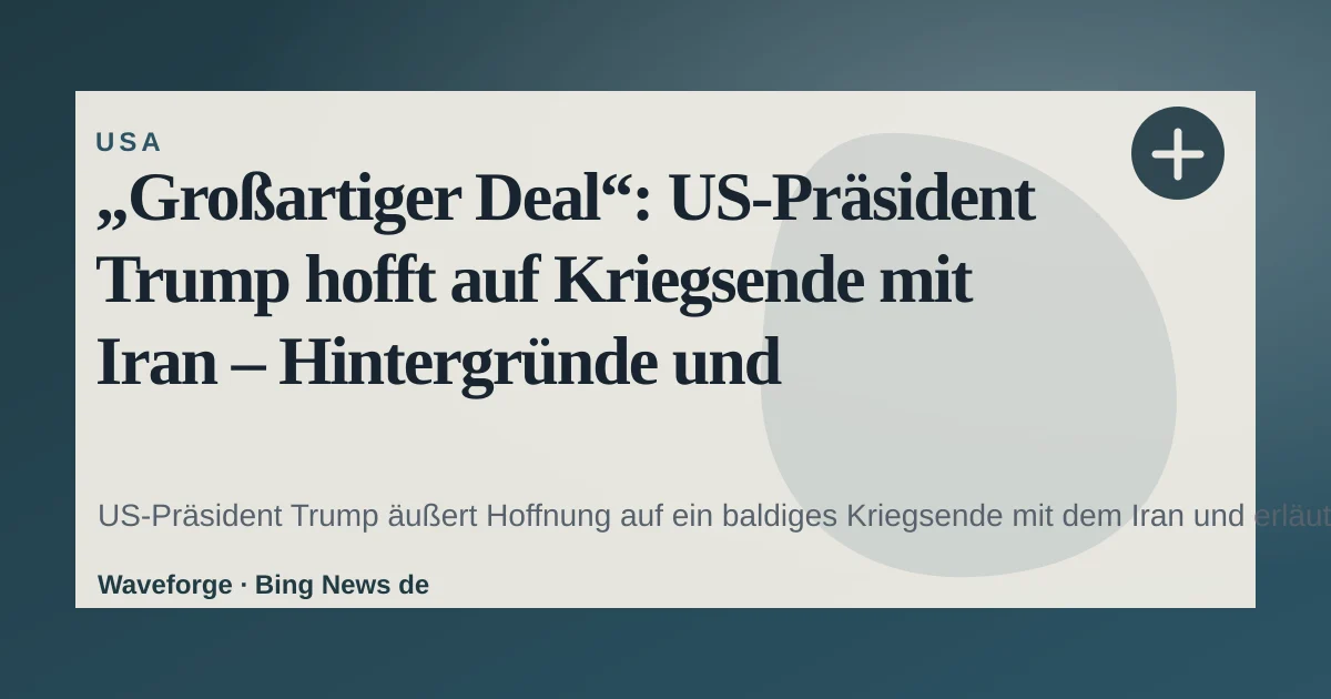 „Großartiger Deal“: US‑Präsident Trump hofft auf Kriegsende mit Iran – Hintergründe und Unsicherheiten — source-led trend brief illustration