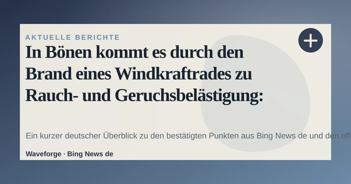 In Bönen kommt es durch den Brand eines Windkraftrades zu Rauch- und Geruchsbelästigung: wichtige Einordnung — source-led trend brief illustration