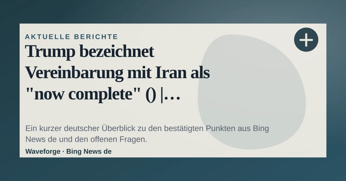 Trump bezeichnet Vereinbarung mit Iran als "now complete" () | aktiencheck.de: wichtige Einordnung — source-led trend brief illustration