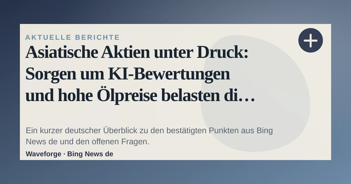 Asiatische Aktien unter Druck: Sorgen um KI-Bewertungen und hohe Ölpreise belasten die Stimmung: wichtige Einordnung — source-led trend brief illustration