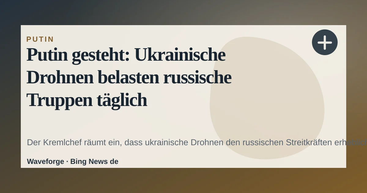 Putin gesteht: Ukrainische Drohnen belasten russische Truppen täglich — source-led trend brief illustration