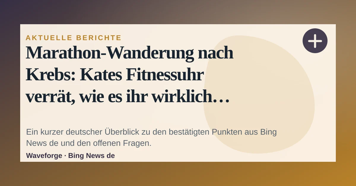 Marathon-Wanderung nach Krebs: Kates Fitnessuhr verrät, wie es ihr wirklich geht: wichtige Einordnung — source-led trend brief illustration