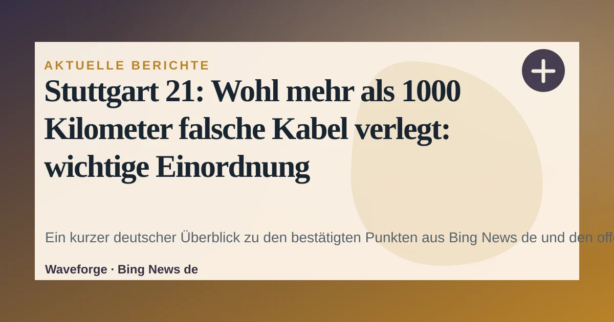 Stuttgart 21: Wohl mehr als 1000 Kilometer falsche Kabel verlegt: wichtige Einordnung — source-led trend brief illustration