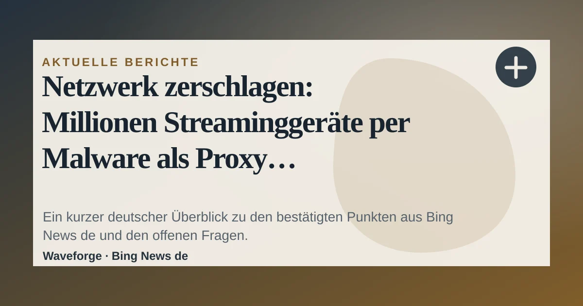 Netzwerk zerschlagen: Millionen Streaminggeräte per Malware als Proxy missbraucht: wichtige Einordnung — source-led trend brief illustration