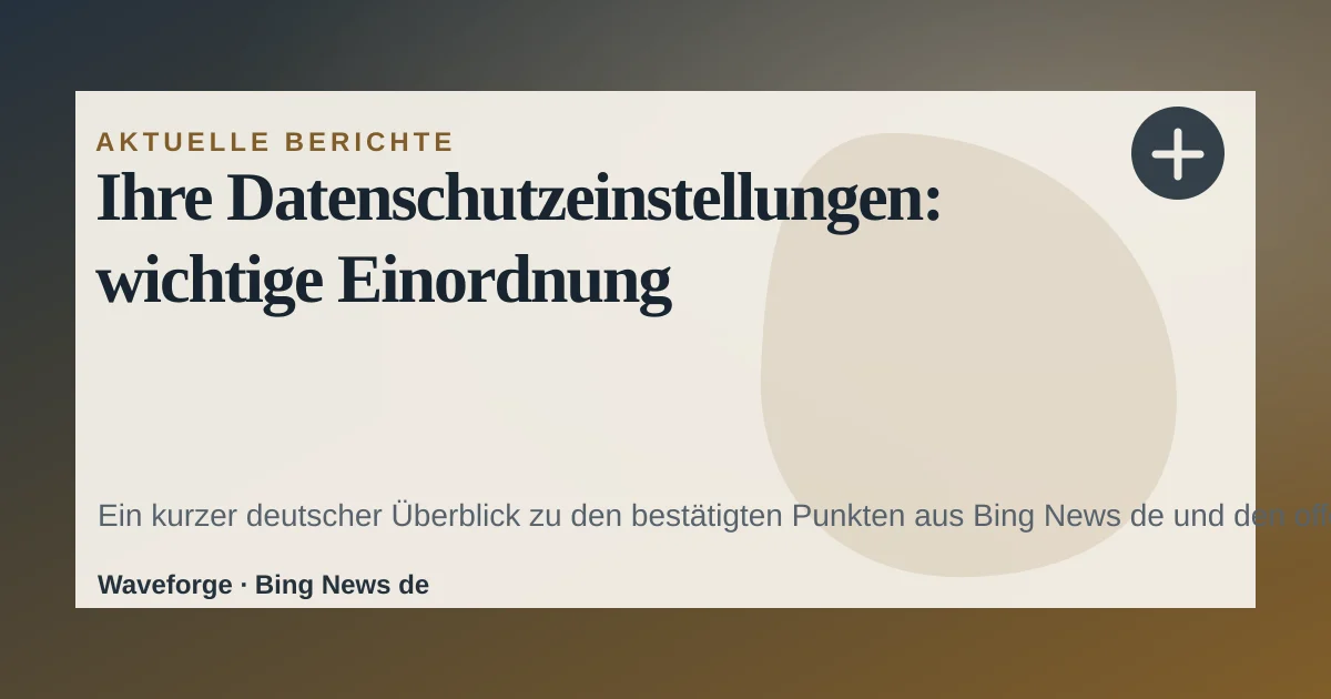 Ihre Datenschutzeinstellungen: wichtige Einordnung — source-led trend brief illustration