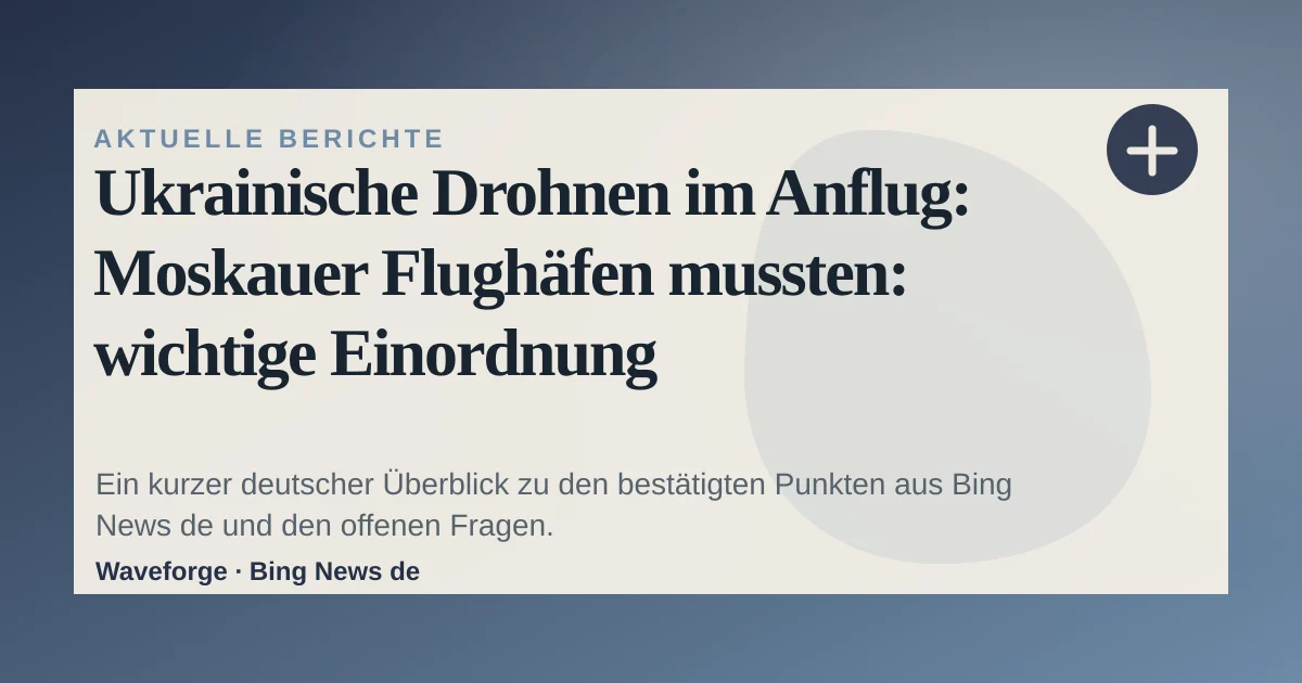 Ukrainische Drohnen im Anflug: Moskauer Flughäfen mussten: wichtige Einordnung — source-led trend brief illustration
