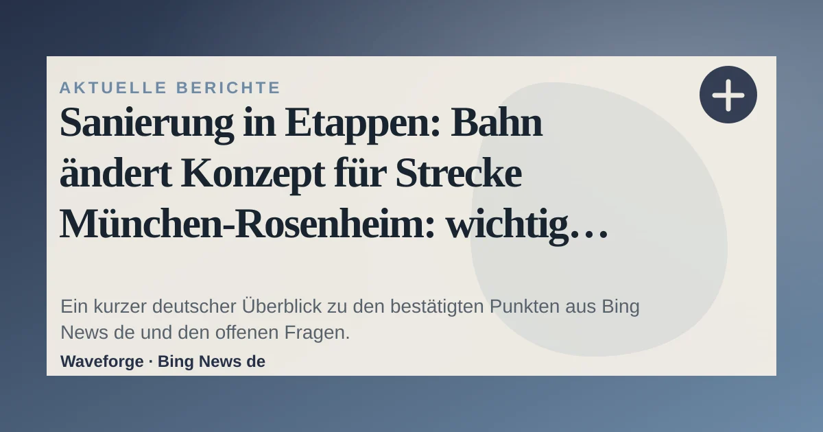 Sanierung in Etappen: Bahn ändert Konzept für Strecke München-Rosenheim: wichtige Einordnung — source-led trend brief illustration
