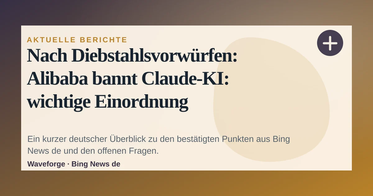 Nach Diebstahlsvorwürfen: Alibaba bannt Claude-KI: wichtige Einordnung — source-led trend brief illustration