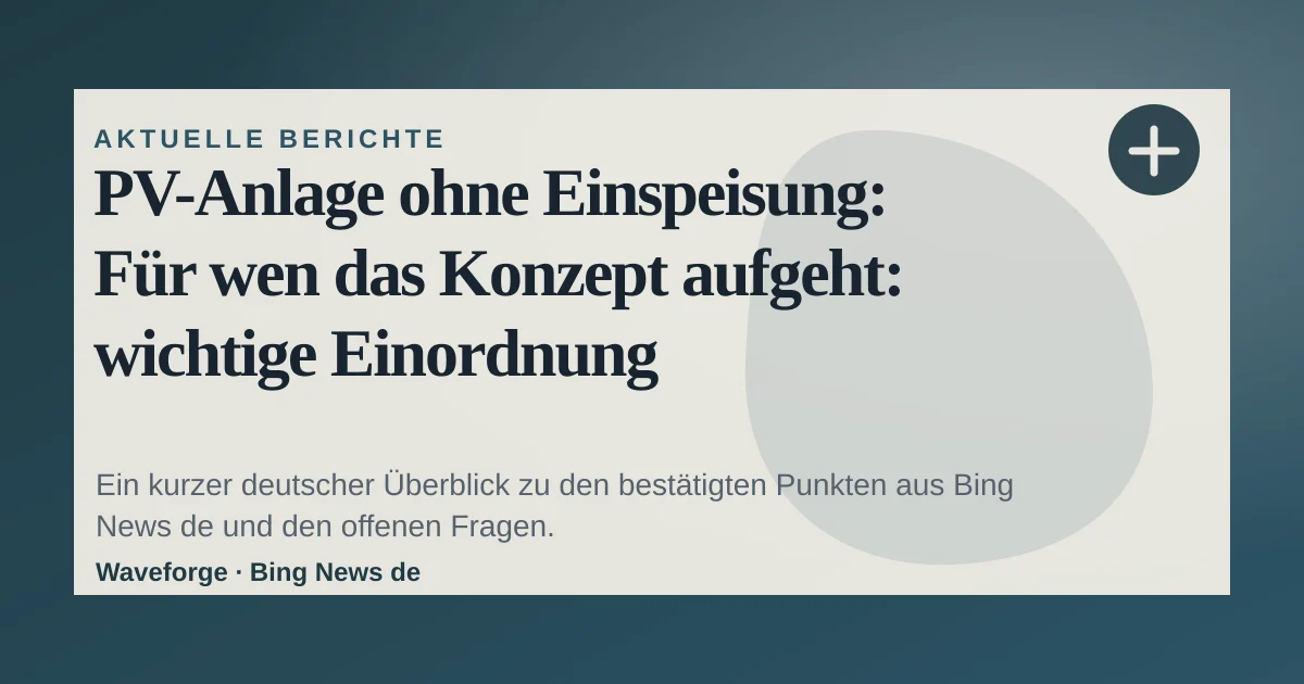 PV-Anlage ohne Einspeisung: Für wen das Konzept aufgeht: wichtige Einordnung — source-led trend brief illustration