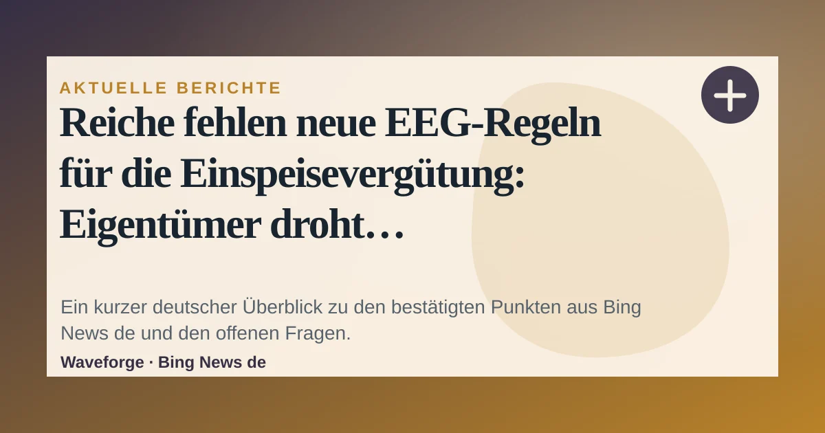 Reiche fehlen neue EEG-Regeln für die Einspeisevergütung: Eigentümer droht Solor-Chaos: wichtige Einordnung — source-led trend brief illustration