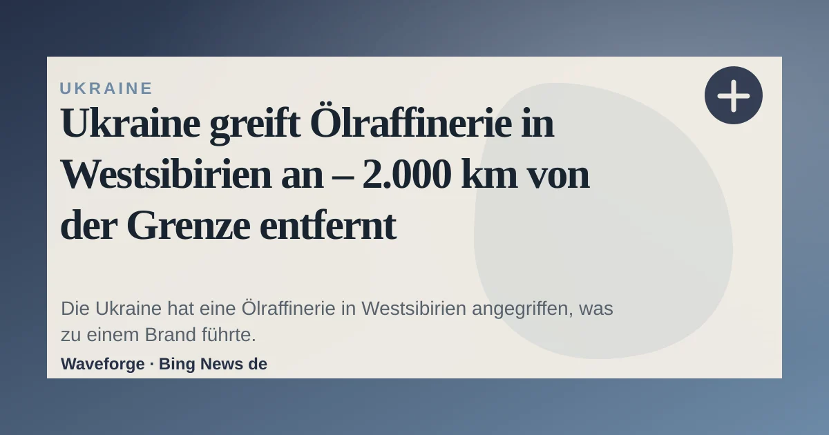 Ukraine greift Ölraffinerie in Westsibirien an – 2.000 km von der Grenze entfernt — source-led trend brief illustration