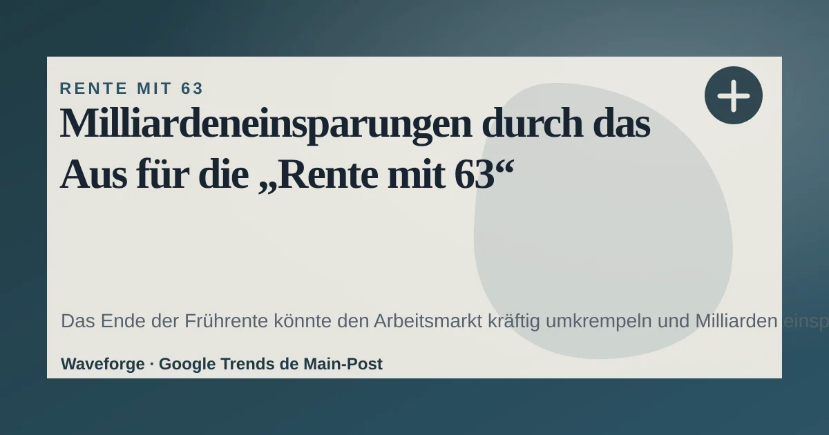 Milliardeneinsparungen durch das Aus für die „Rente mit 63“ — source-led trend brief illustration