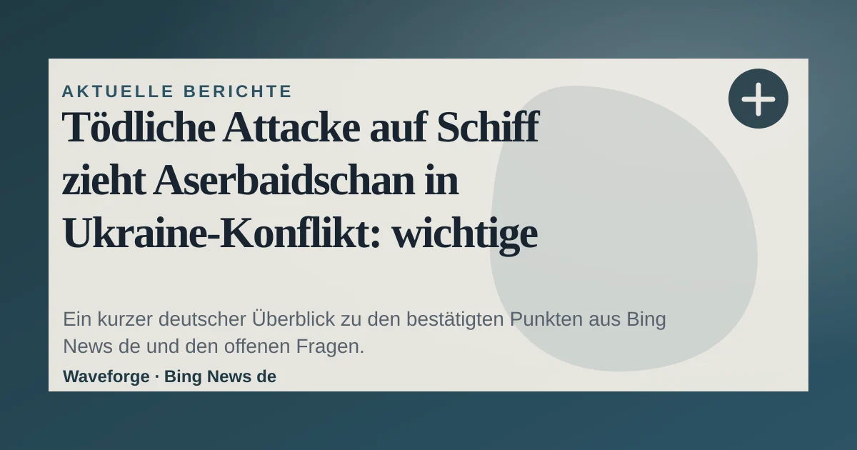 Tödliche Attacke auf Schiff zieht Aserbaidschan in Ukraine-Konflikt: wichtige Einordnung — source-led trend brief illustration