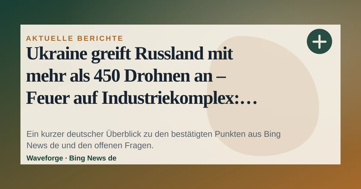 Ukraine greift Russland mit mehr als 450 Drohnen an – Feuer auf Industriekomplex: wichtige Einordnung — source-led trend brief illustration