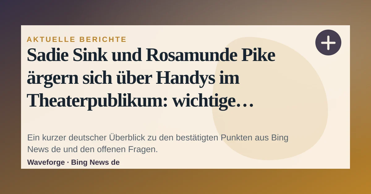 Sadie Sink und Rosamunde Pike ärgern sich über Handys im Theaterpublikum: wichtige Einordnung — source-led trend brief illustration