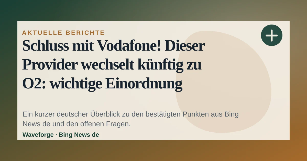 Schluss mit Vodafone! Dieser Provider wechselt künftig zu O2: wichtige Einordnung — source-led trend brief illustration
