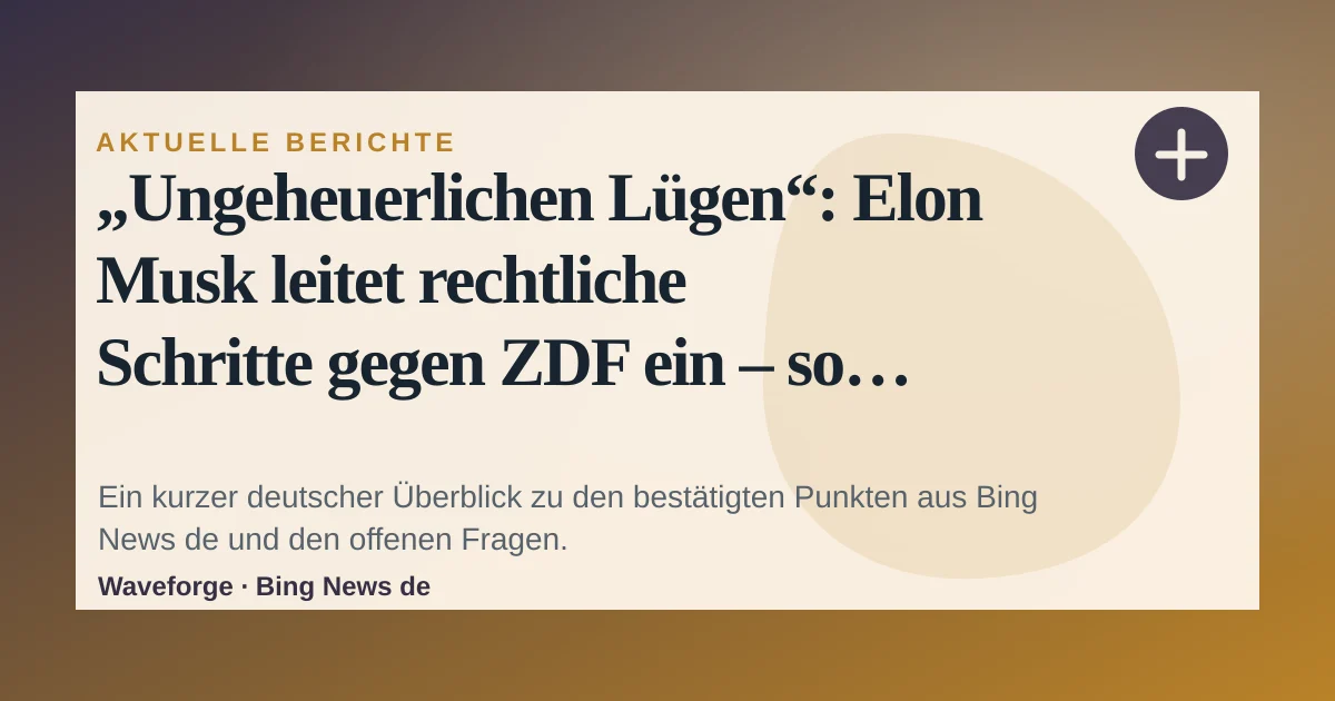 „Ungeheuerlichen Lügen“: Elon Musk leitet rechtliche Schritte gegen ZDF ein – so reagiert der Sender: wichtige Einordnung — source-led trend brief illustration
