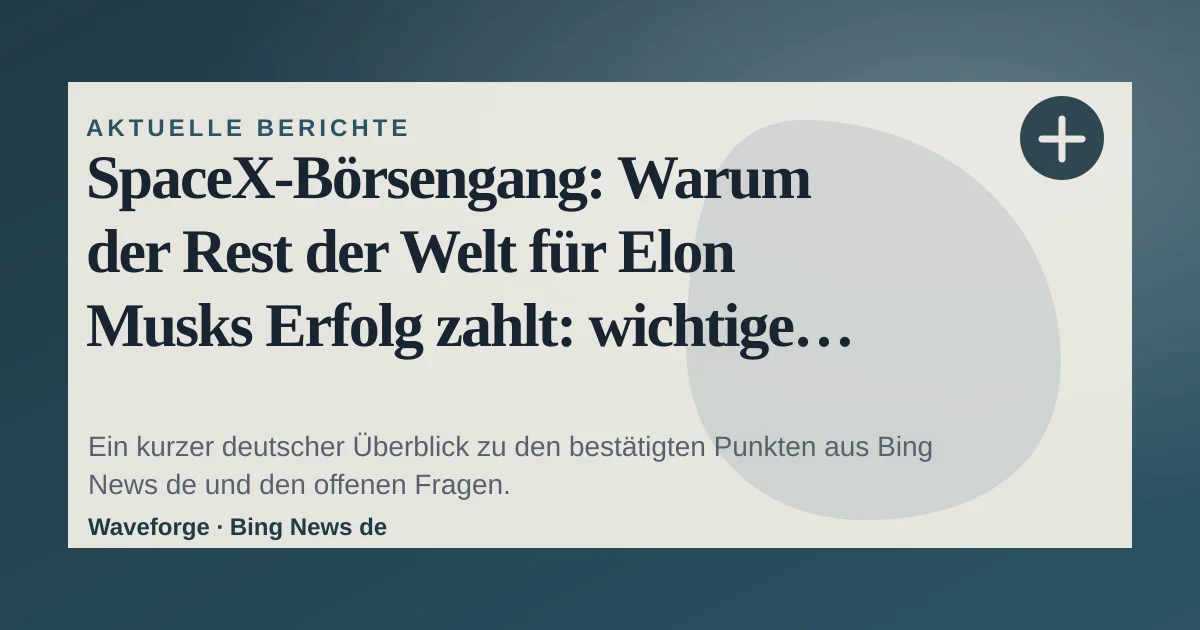 SpaceX-Börsengang: Warum der Rest der Welt für Elon Musks Erfolg zahlt: wichtige Einordnung — source-led trend brief illustration