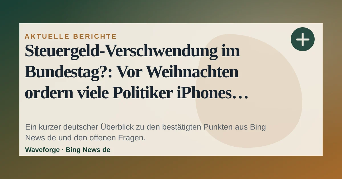 Steuergeld-Verschwendung im Bundestag?: Vor Weihnachten ordern viele Politiker iPhones: wichtige Einordnung — source-led trend brief illustration