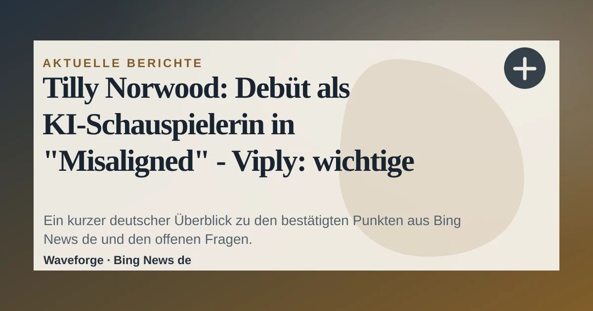 Tilly Norwood: Debüt als KI-Schauspielerin in "Misaligned" - Viply: wichtige Einordnung — source-led trend brief illustration