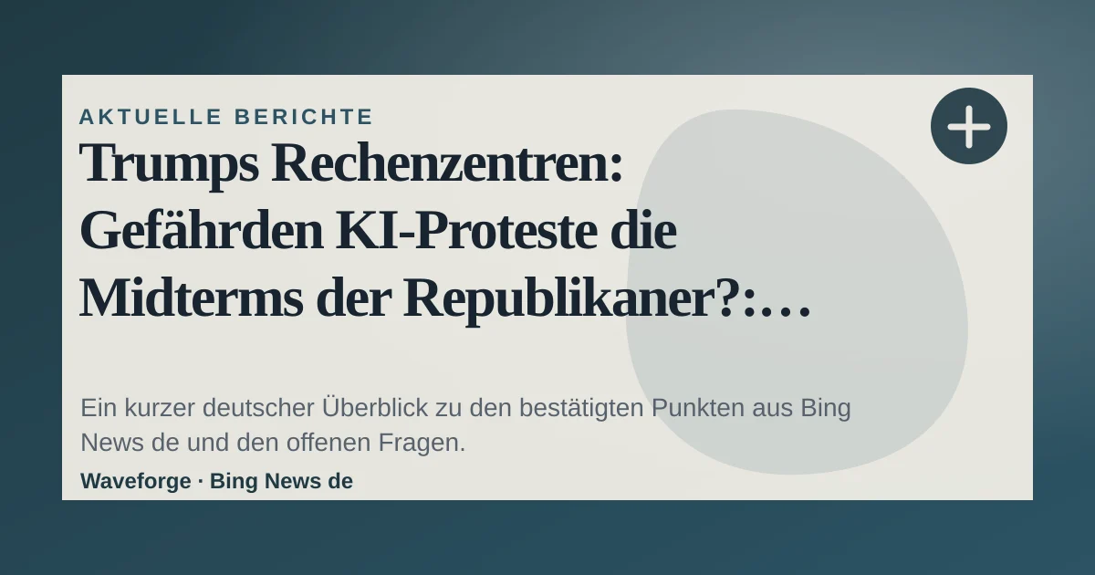 Trumps Rechenzentren: Gefährden KI-Proteste die Midterms der Republikaner?: wichtige Einordnung — source-led trend brief illustration