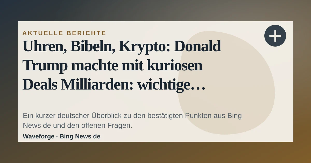 Uhren, Bibeln, Krypto: Donald Trump machte mit kuriosen Deals Milliarden: wichtige Einordnung — source-led trend brief illustration