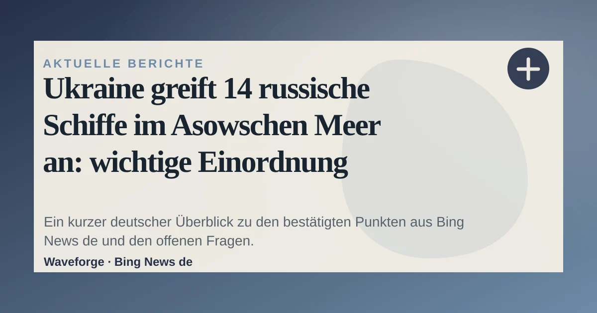 Ukraine greift 14 russische Schiffe im Asowschen Meer an: wichtige Einordnung — source-led trend brief illustration