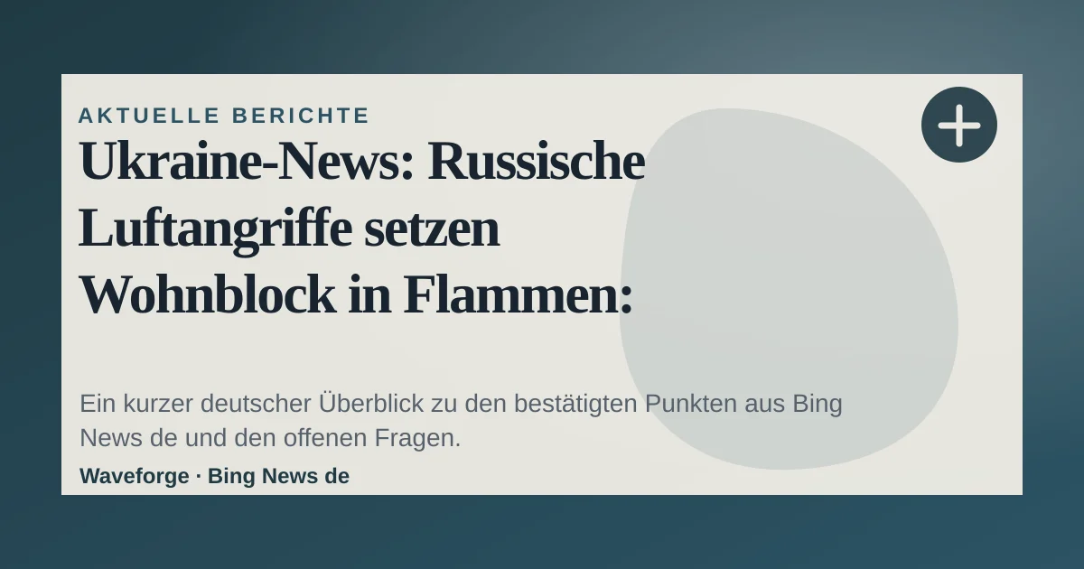 Ukraine-News: Russische Luftangriffe setzen Wohnblock in Flammen: wichtige Einordnung — source-led trend brief illustration