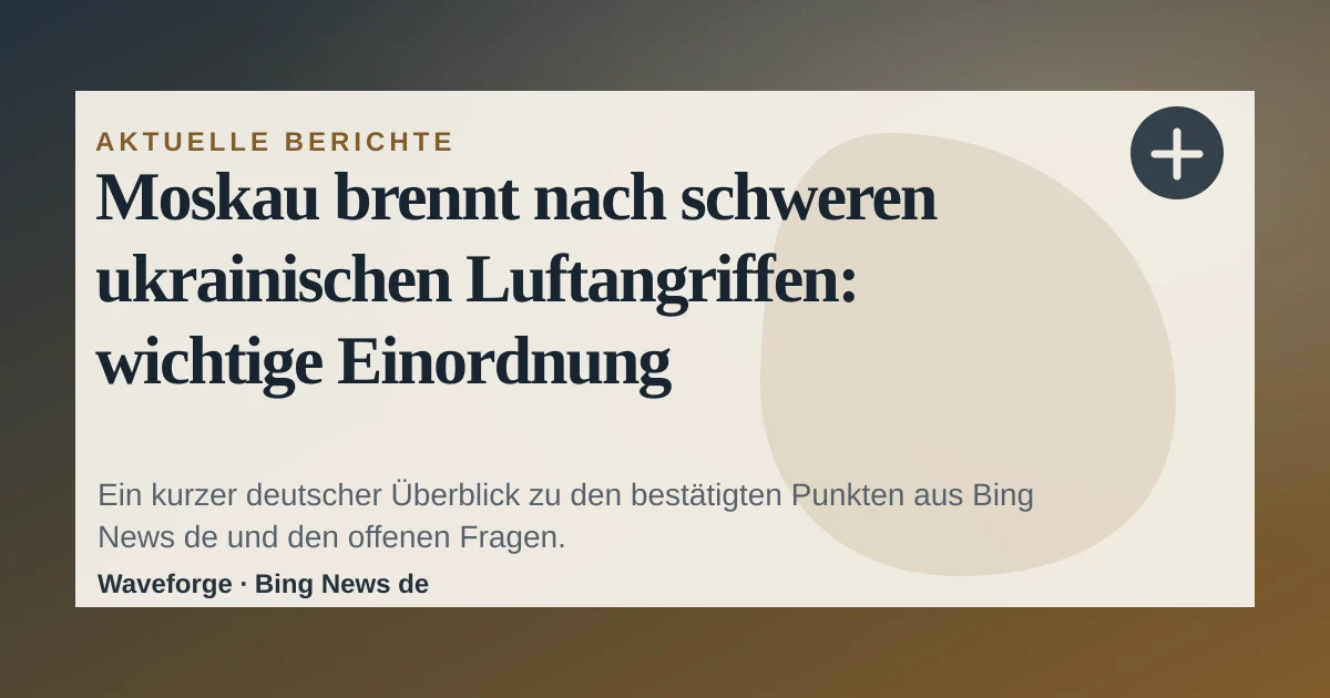 Moskau brennt nach schweren ukrainischen Luftangriffen: wichtige Einordnung — source-led trend brief illustration