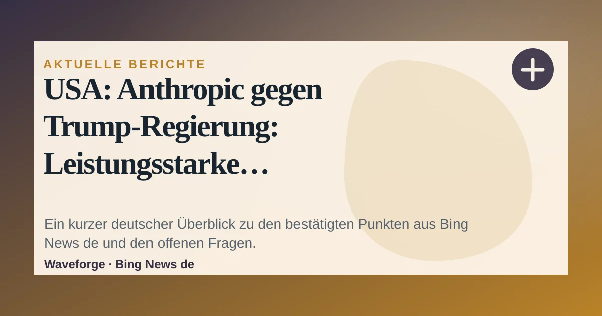 USA: Anthropic gegen Trump-Regierung: Leistungsstarke Claude-Versionen abgeschaltet: wichtige Einordnung — source-led trend brief illustration
