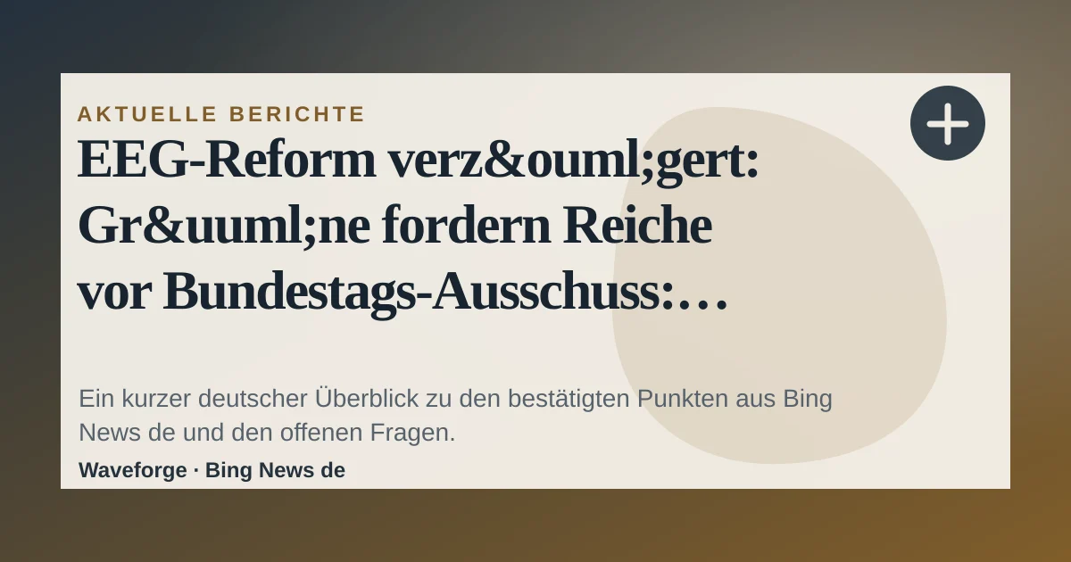 EEG-Reform verzögert: Grüne fordern Reiche vor Bundestags-Ausschuss: wichtige Einordnung — source-led trend brief illustration