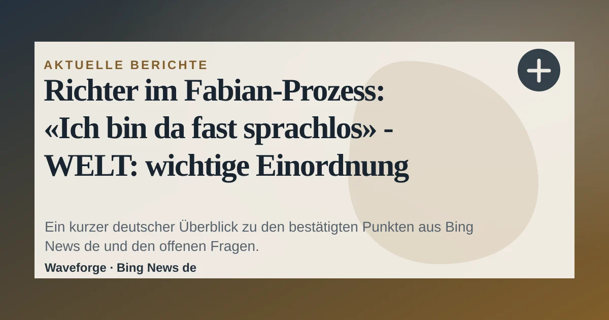 Richter im Fabian-Prozess: «Ich bin da fast sprachlos» - WELT: wichtige Einordnung — source-led trend brief illustration