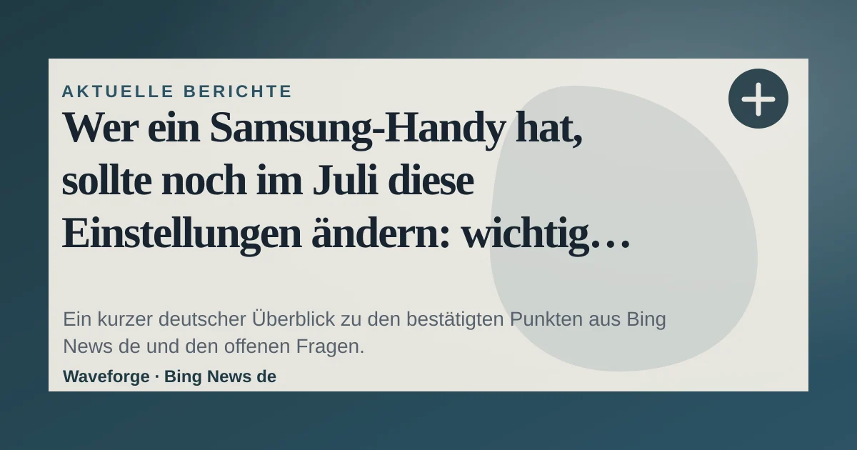 Wer ein Samsung-Handy hat, sollte noch im Juli diese Einstellungen ändern: wichtige Einordnung — source-led trend brief illustration