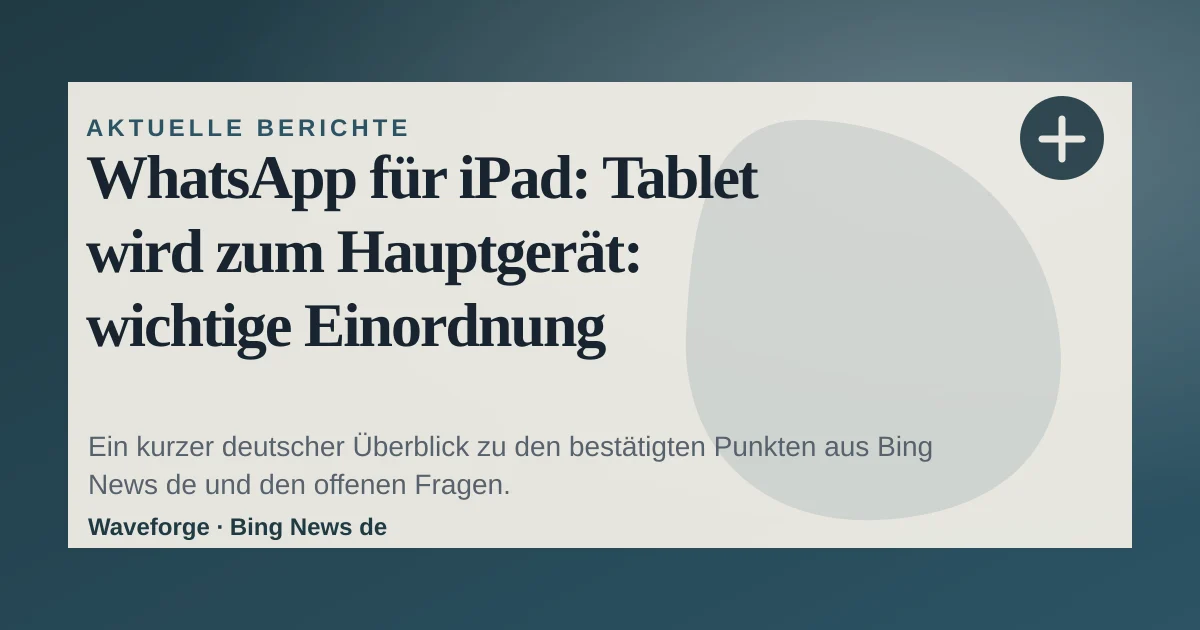 WhatsApp für iPad: Tablet wird zum Hauptgerät: wichtige Einordnung — source-led trend brief illustration
