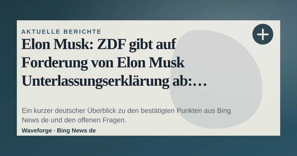 Elon Musk: ZDF gibt auf Forderung von Elon Musk Unterlassungserklärung ab: wichtige Einordnung — source-led trend brief illustration