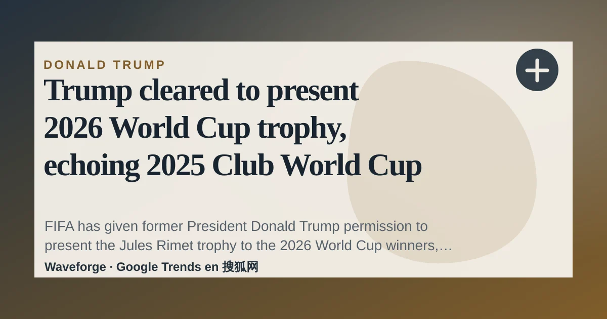 Trump cleared to present 2026 World Cup trophy, echoing 2025 Club World Cup cameo — source-led trend brief illustration